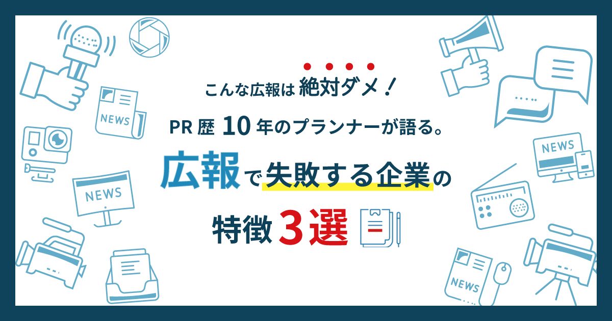 【こんな広報活動は絶対ダメ！】PR歴10年のプランナーが語る。広報で失敗する企業の特徴3選