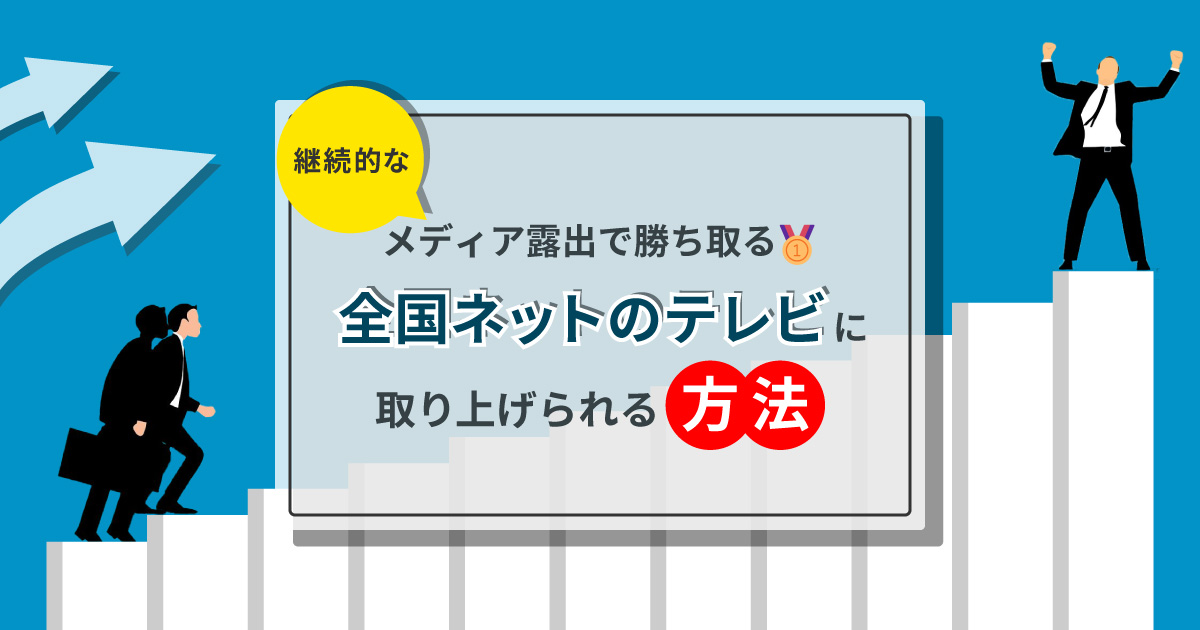 継続的なメディア露出で勝ち取る。全国ネットのテレビに取り上げられる方法