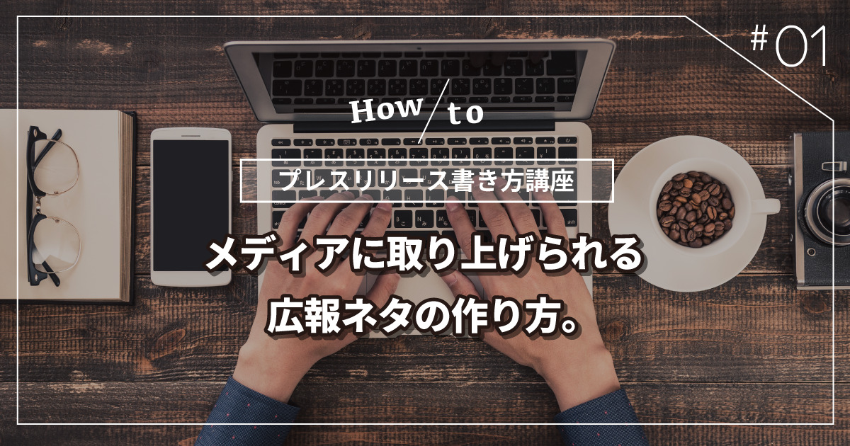 【プレスリリース書き方講座】その１：メディアに取り上げられる広報ネタの作り方。